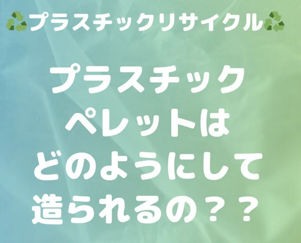 プラスチックペレットってどのように作られるの?